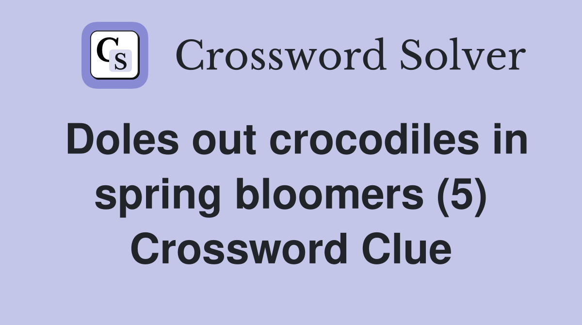 Doles out crocodiles in spring bloomers (5) Crossword Clue Answers